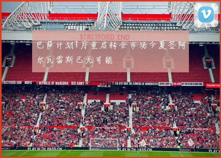 巴萨计划1月重启转会市场今夏签阿尔瓦雷斯已无可能