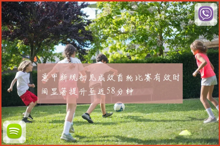 意甲新规初见成效首轮比赛有效时间显著提升至近58分钟